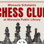 Missoula Scholastic Chess Club at MPL 1 Missoula Scholastic Chess Club at MPL